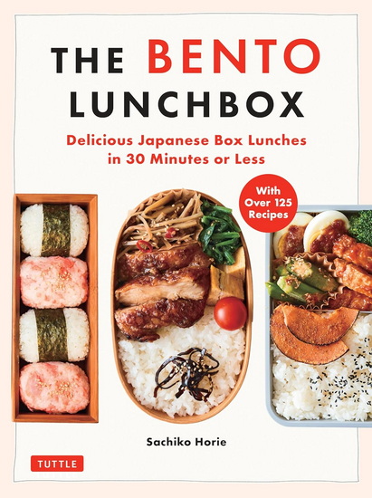 The Bento Lunchbox: Delicious Japanese Box Lunches in 30 Minutes or Less (With Over 125 Recipes) - SACHIKO HORIE