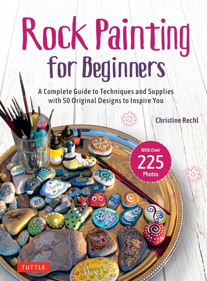 Rock Painting for Beginners: A Complete Guide to Techniques and Supplies with 50 Original Designs to Inspire You - CHRISTINE RECHL