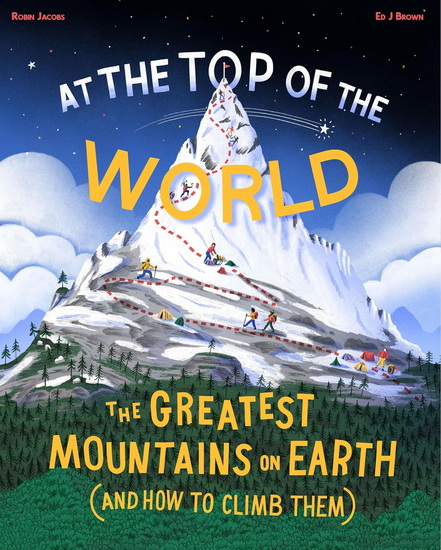 At the Top of the World: The greatest mountains on Earth (and how to climb them) - ROBIN JACOBS - ED J BROWN