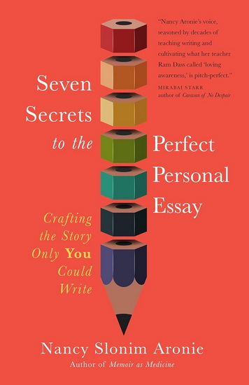 Seven Secrets to the Perfect Personal Essay: Crafting the Story Only You Could Write - NANCY SLONIM ARONIE