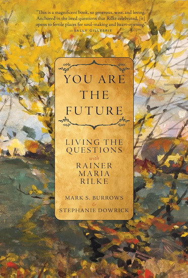 You are the Future: Living the Questions with Rainer Maria Rilke - MARK S BURROWS - STEPHANIE DOWRICK