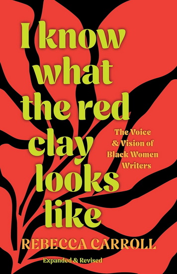 I Know What the Red Clay Looks Like: The Voice and Vision of Black Women Writers (Expanded and Revised Edition) - REBECCA CARROLL