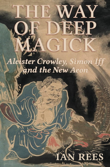 The Way of Deep Magick: Aleister Crowley, Simon Iff and the New Aeon - IAN REES