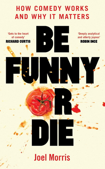Be Funny or Die: How Comedy Works and Why It Matters - JOEL MORRIS