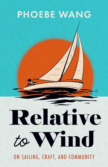 Relative to Wind: On Sailing, Craft, and Community - PHOEBE WANG