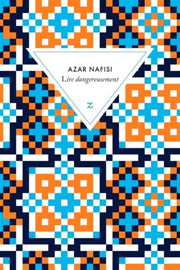 Lire dangereusement : le pouvoir subversif de la littérature en des temps troublés - AZAR NAFISI