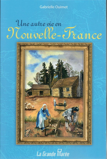 Une autre vie en Nouvelle-France - GABRIELLE OUIMET