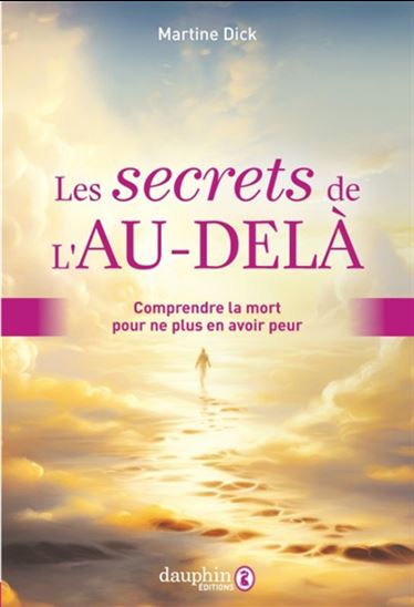 Les Secrets de l&#39;au-delà : comprendre la mort pour ne plus en avoir peur - MARTINE DICK