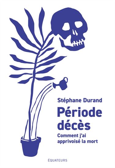 Période décès : comment j&#39;ai apprivoisé la mort - STÉPHANE DURAND