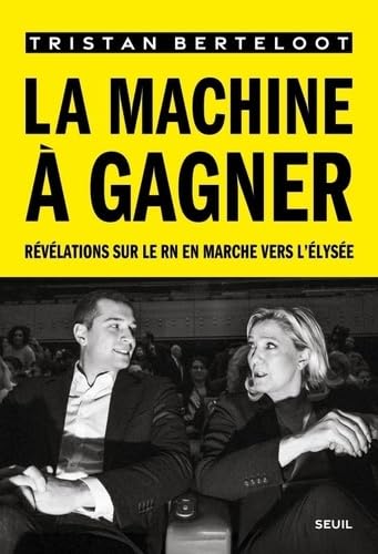 La Machine à gagner : révélations sur le RN en marche vers l'Élysée - TRISTAN BERTELOOT