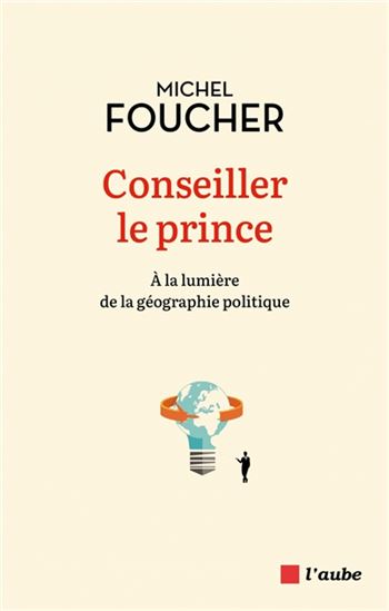 Conseiller le prince : à la lumière de la géographie politique - MICHEL FOUCHER