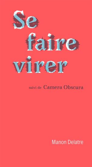 Se faire virer suivi de Camera obscura N. éd. - MANON DELATRE