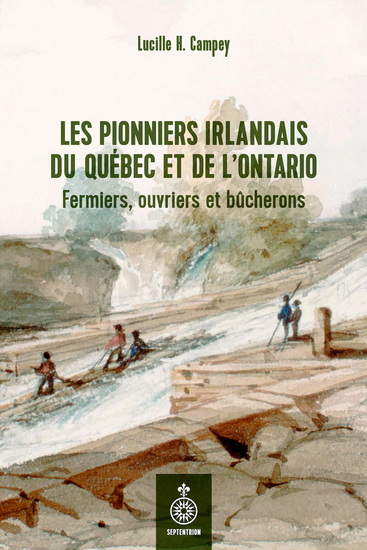 Les Pionniers irlandais du Québec et de l&#39;Ontario : fermiers, ouvriers et bûcherons - LUCILLE CAMPEY