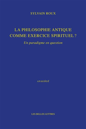 La Philosophie antique comme exercice spirituel ? : un paradigme en question - SYLVAIN ROUX