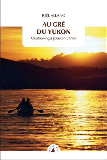 Au gré du Yukon : quatre-vingts jours en canoë N. éd. - JOËL ALLANO