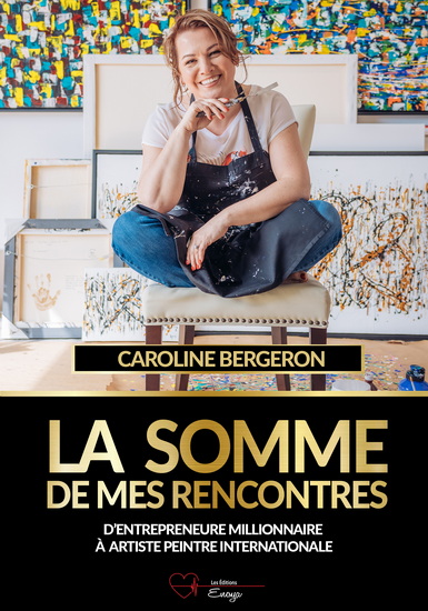 La Somme de mes rencontres : d&#39;entrepreneure millionnaire à artiste internationale - CAROLINE BERGERON
