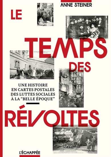 Le Temps des révoltes : une histoire en cartes postales des luttes sociales à la "Belle Époque" - ANNE STEINER