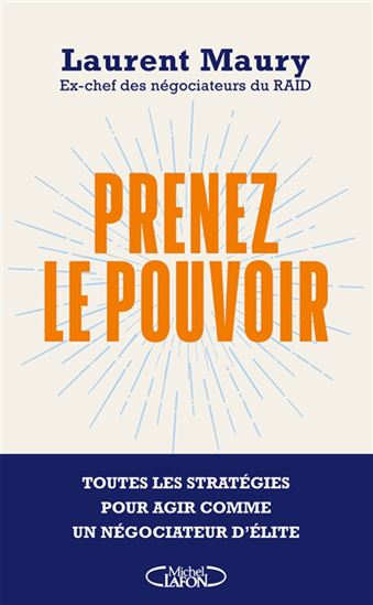 Prenez le pouvoir : toutes les stratégies pour agir comme un négociateur d'élite - LAURENT MAURY