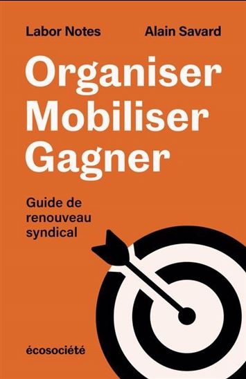 Organiser, mobiliser, gagner : Guide de renouveau syndical - LABOR NOTES - ALAIN SAVARD