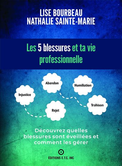 Les 5 blessures et ta vie professionnelle : Découvrez quelles blessures sont éveillées et comment les gérer - LISE BOURBEAU - NATHALIE SAINTE-MARIE