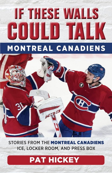 If These Walls Could Talk: Montreal Canadiens: Stories from the Montreal Canadiens Ice, Locker Room, and Press Box - PAT HICKEY