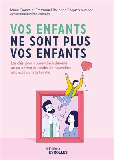 Vos enfants ne sont plus vos enfants : les clés pour apprendre à devenir un ex-parent et fonder de nouvelles alliances dans la famille - MARIE-FRANCE COQUEREAUMONT - E B DE
