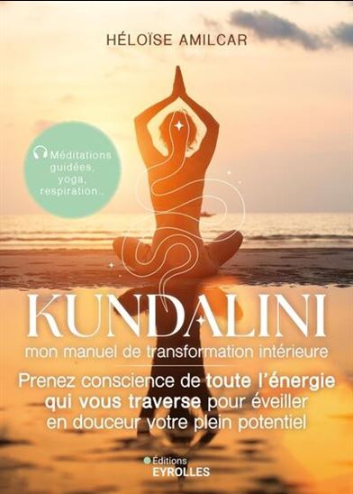 Kundalini, mon manuel de transformation intérieure : Prenez conscience de toute l’énergie qui vous traverse pour éveiller en douceur votre plein potentiel - HÉLOÏSE AMILCAR