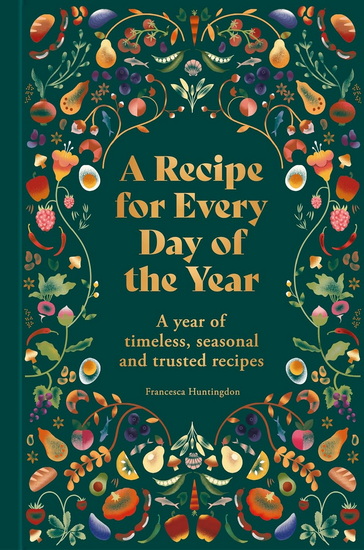 A Recipe for Every Day of the Year: A year of timeless, seasonal and trusted recipes - FRANCESCA HUNTINGDON