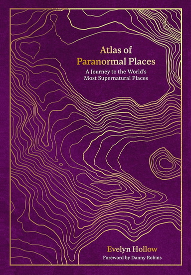 Atlas of Paranormal Places: A Journey to the World&#39;s Most Supernatural Places - EVELYN HOLLOW