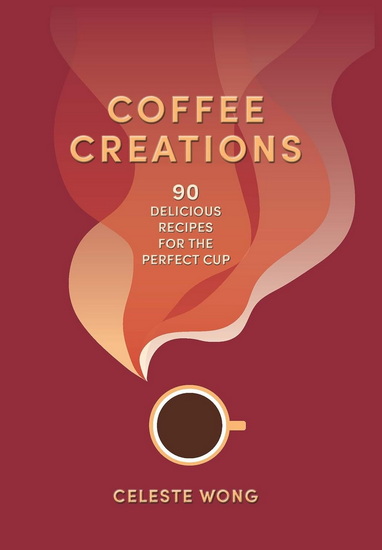 Coffee Creations: 90 delicious recipes for the perfect cup - CELESTE WONG