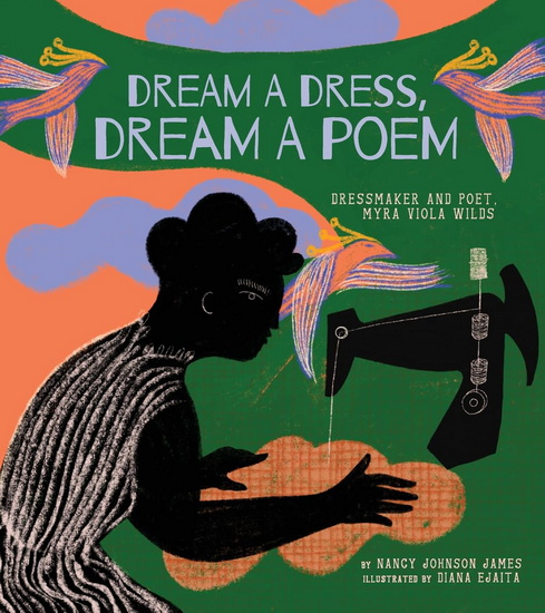 Dream a Dress, Dream a Poem: Dressmaker and Poet, Myra Viola Wilds (A Picture Book) - NANCY JOHNSON JAMES