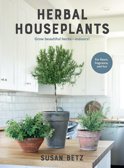Herbal Houseplants: Grow beautiful herbs - indoors! For flavor, fragrance, and fun - SUSAN BETZ