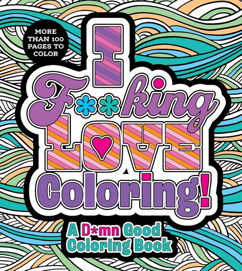I F**king Love Coloring!: A D*mn Good Coloring Book - COLLECTIF