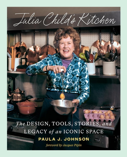 Julia Child&#39;s Kitchen: The Design, Tools, Stories, and Legacy of an Iconic Space - PAULA JOHNSON