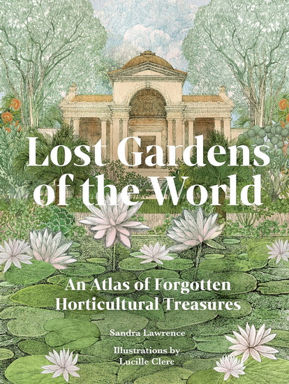 Lost Gardens of the World: An Atlas of Forgotten Horticultural Treasures - SANDRA LAWRENCE