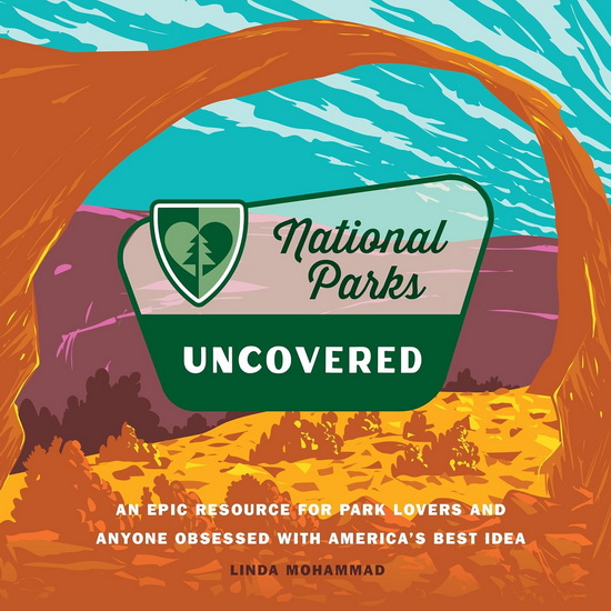 National Parks Uncovered: An Epic Resource for Park Lovers and Anyone Obsessed with America&#39;s Best Idea - LINDA MOHAMMAD