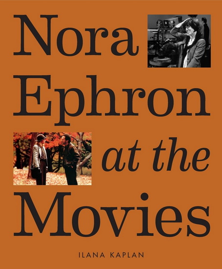 Nora Ephron at the Movies: A Visual Celebration of the Writer and Director Behind When Harry Met Sally, You&#39;ve Got Mail, Sleepless in Seattle, and More - ILANA KAPLAN