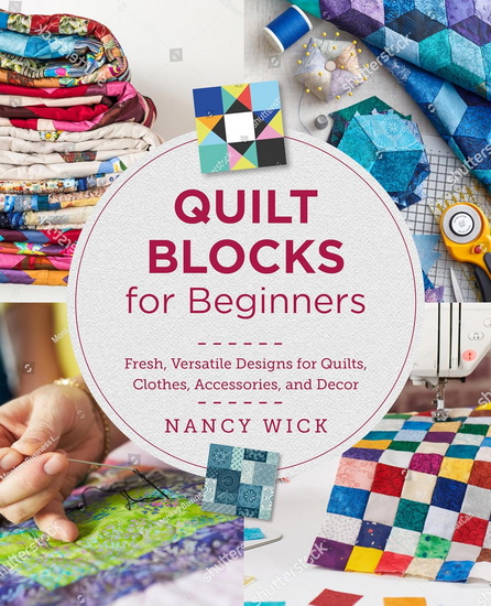 Quilt Blocks for Beginners: Fresh, Versatile Designs for Quilts, Clothes, Accessories, and Decor - NANCY WICK