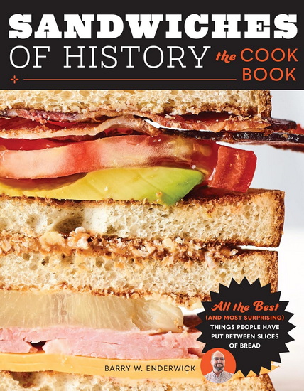 Sandwiches of History: The Cookbook: All the Best (and Most Surprising) Things People Have Put Between Slices of Bread - BARRY W ENDERWICK