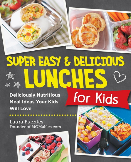 Super Easy and Delicious Lunches for Kids: Deliciously Nutritious Meal Ideas Your Kids Will Love - LAURA FUENTES