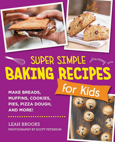 Super Simple Baking Recipes for Kids: Make Breads, Muffins, Cookies, Pies, Pizza Dough, and More! - LEAH BROOKS