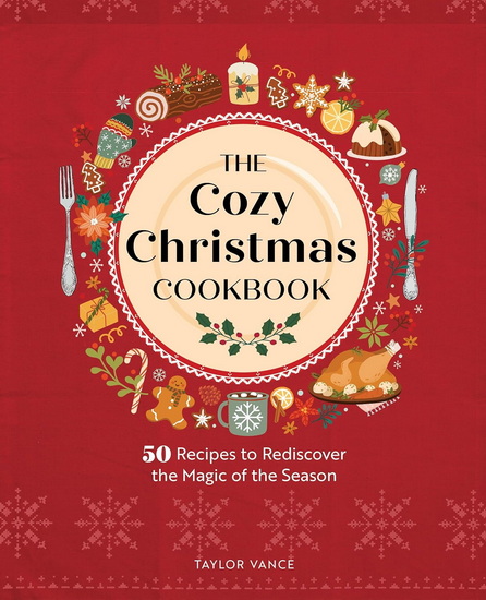 The Cozy Christmas Cookbook: 50 Recipes to Rediscover the Magic of the Season - TAYLOR VANCE