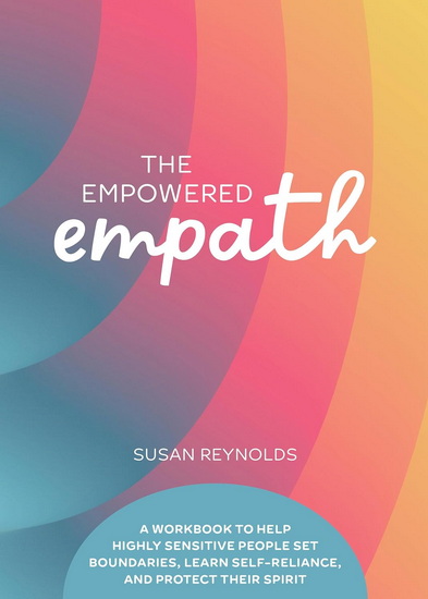 The Empowered Empath: A Workbook to Help Highly Sensitive People Set Boundaries, Learn Self-Reliance, and Protect Their Spirit - SUSAN REYNOLDS