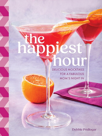 The Happiest Hour: Delicious Mocktails for a Fabulous Moms&#39; Night In - DEBBIE PODLOGAR