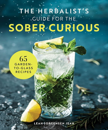 The Herbalist's Guide for the Sober Curious: 65 Garden-to-Glass Recipes - LEAH JORGENSEN JEAN