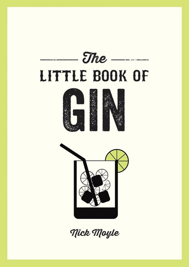 The Little Book of Gin: A Pocket Guide to the World of Gin History, Culture, Cocktails and More - NICK MOYLE