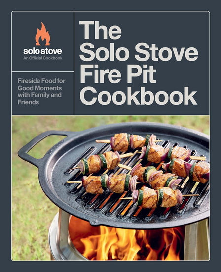 The Solo Stove Fire Pit Cookbook: Fireside Food for Good Moments with Family and Friends - SOLO STOVE