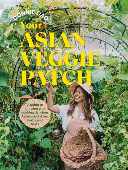 Your Asian Veggie Patch: A guide to growing and cooking delicious Asian vegetables, herbs and fruits - CONNIE CAO