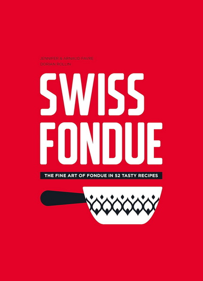 Swiss Fondue: The Fine Art of Fondue in 52 Tasty Recipes - ARNAUD FAVRE - JENNIFER FAVRE
