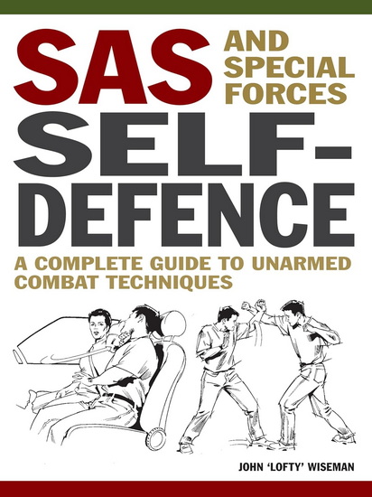 SAS and Special Forces Self-Defence: A Complete Guide to Unarmed Combat Techniques - JOHN LOFTY WISEMAN